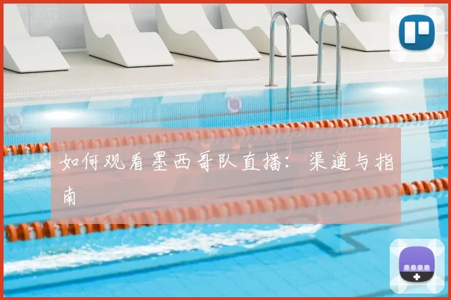 如何观看墨西哥队直播：渠道与指南