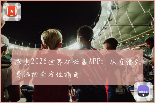 探索2026世界杯必备APP:从直播到资讯的全方位指南
