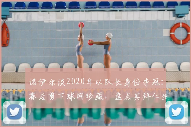 诺伊尔谈2020年以队长身份夺冠:赛后剪下球网珍藏,盘点其拜仁生涯重要时刻
