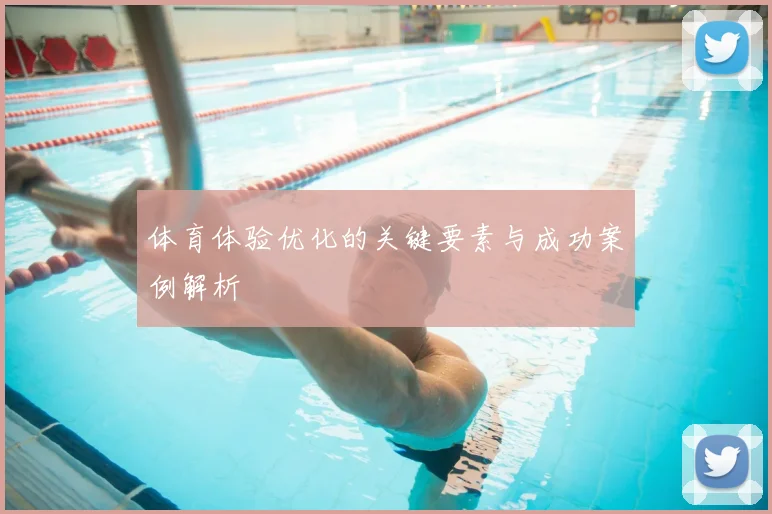 体育体验优化的关键要素与成功案例解析