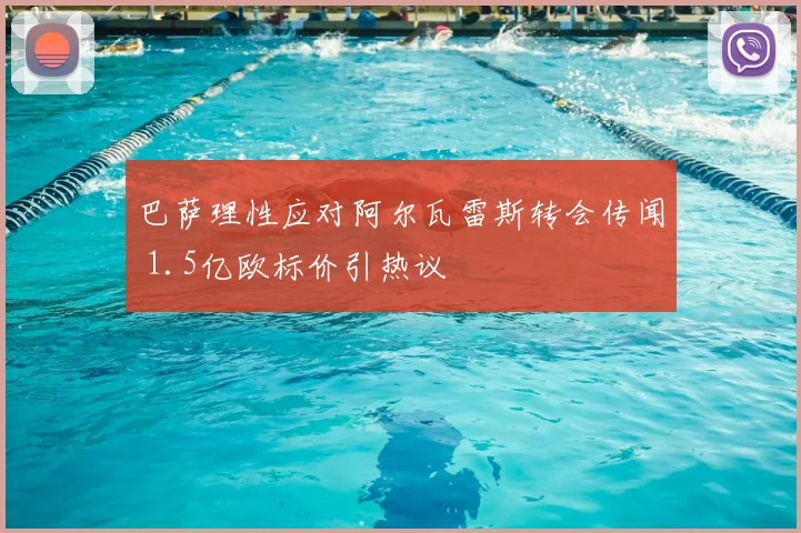 巴萨理性应对阿尔瓦雷斯转会传闻 1.5亿欧标价引热议