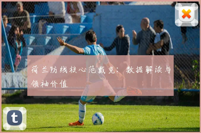 荷兰防线核心范戴克：数据解读与领袖价值