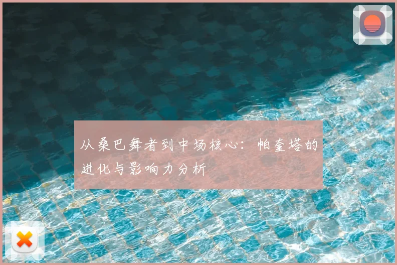 从桑巴舞者到中场核心：帕奎塔的进化与影响力分析