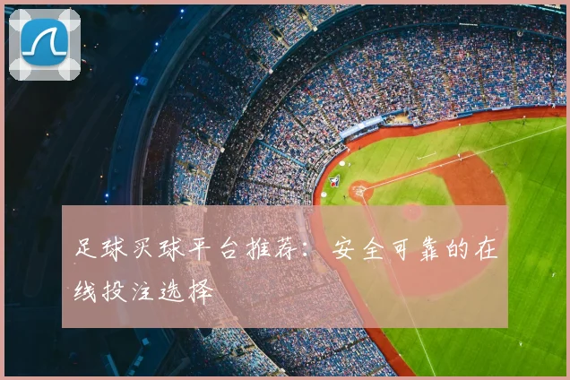 足球买球平台推荐：安全可靠的在线投注选择