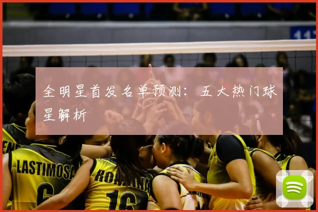 全明星首发名单预测：五大热门球星解析