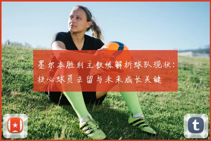 墨尔本胜利主教练解析球队现状：核心球员去留与未来成长关键