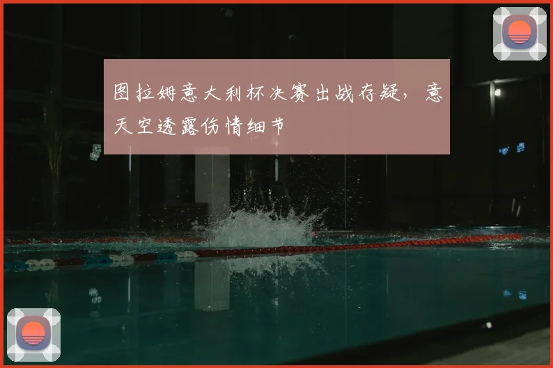 图拉姆意大利杯决赛出战存疑,意天空透露伤情细节