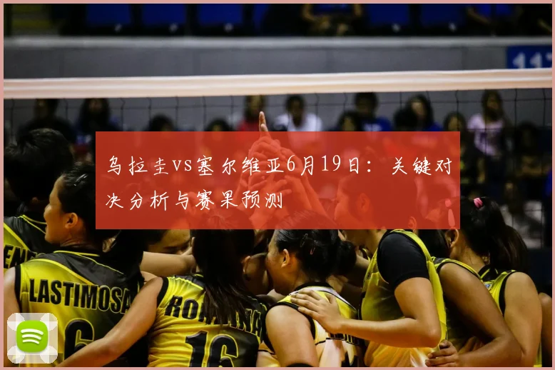 乌拉圭vs塞尔维亚6月19日:关键对决分析与赛果预测