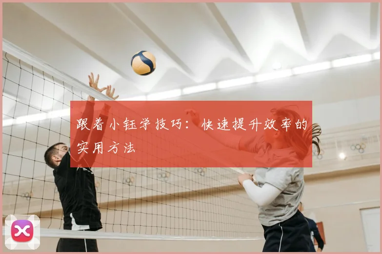跟着小钰学技巧：快速提升效率的实用方法