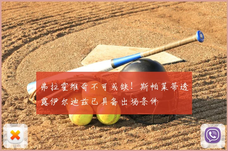 弗拉霍维奇不可或缺!斯帕莱蒂透露伊尔迪兹已具备出场条件