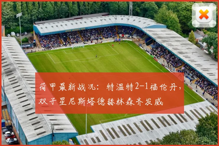 荷甲最新战况:特温特2-1福伦丹,双子星尼斯塔德赫林森齐发威