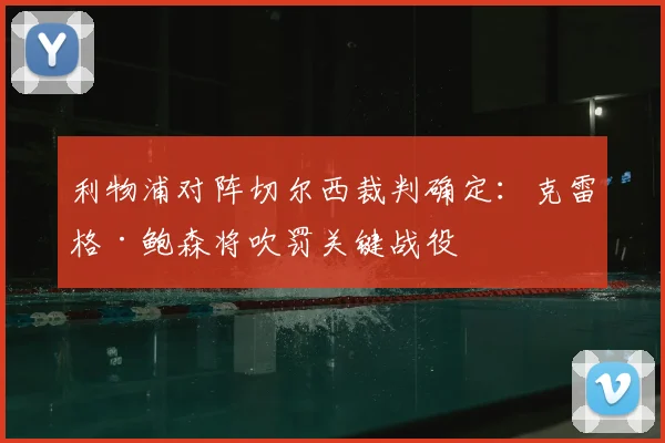 利物浦对阵切尔西裁判确定：克雷格·鲍森将吹罚关键战役